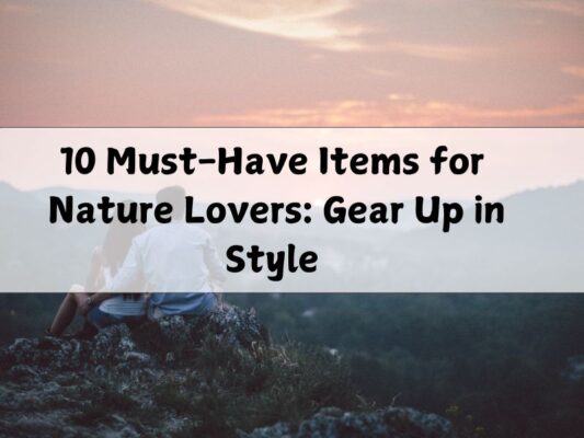 10 Must-Have Items for Nature Lovers: Gear Up in Style