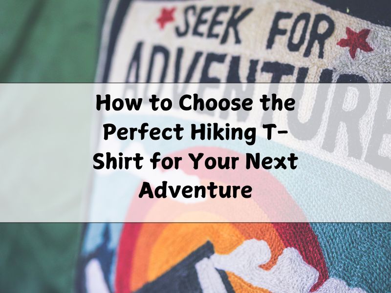 How to Choose the Perfect Hiking T-Shirt for Your Next Adventure